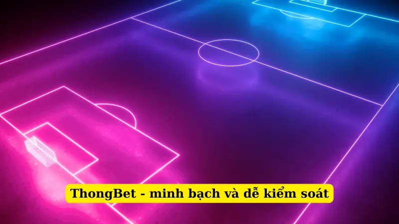 ThongBet - minh bạch và dễ kiểm soát