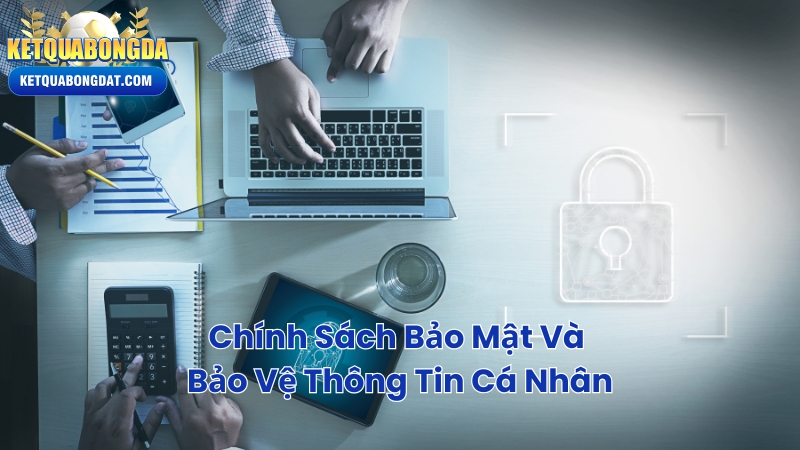 Chính Sách Bảo Mật Và Bảo Vệ Thông Tin Cá Nhân
