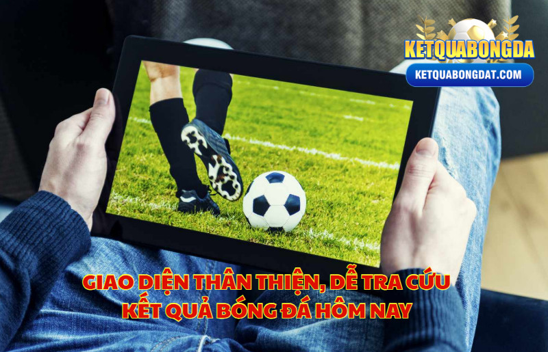 Giao Diện Thân Thiện, Dễ Tra Cứu Kết Quả Bóng Đá Hôm Nay