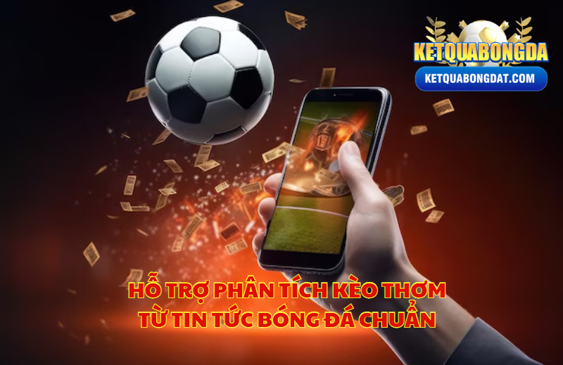 Hỗ Trợ Phân Tích Kèo Thơm Từ Tin Tức Bóng Đá Chuẩn