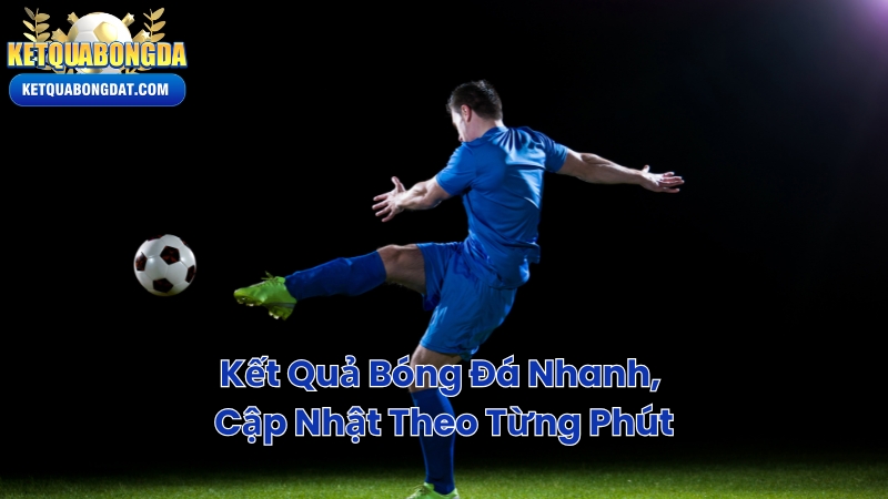 Kết Quả Bóng Đá Nhanh, Cập Nhật Theo Từng Phút