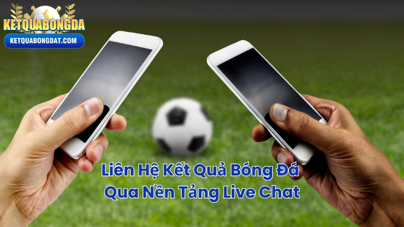 Liên Hệ Kết Quả Bóng Đá Qua Nền Tảng Live Chat