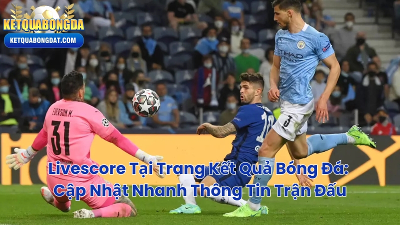 Livescore Tại Trang Kết Quả Bóng Đá: Cập Nhật Nhanh Thông Tin Trận Đấu