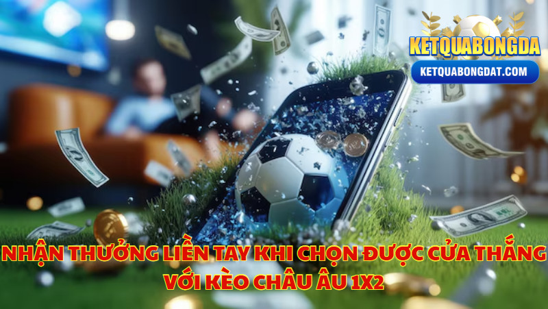 Nhận Thưởng Liền Tay Khi Chọn Được Cửa Thắng Với Kèo Châu Âu 1X2