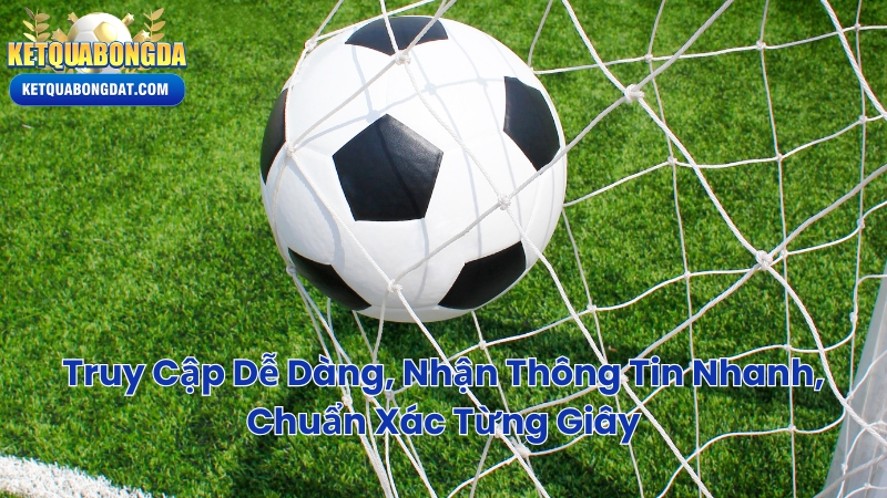 Truy Cập Dễ Dàng, Nhận Thông Tin Nhanh, Chuẩn Xác Từng Giây