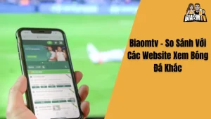 Biaomtv - So Sánh Với Các Website Xem Bóng Đá Khác